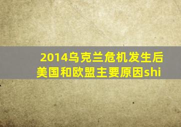 2014乌克兰危机发生后 美国和欧盟主要原因shi